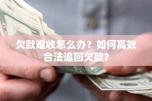 济南欠款难收怎么办？如何高效合法追回欠款？