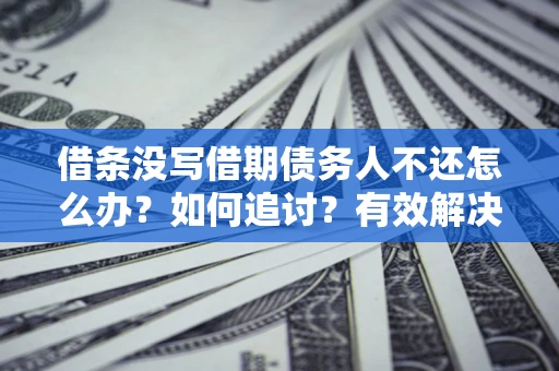 济南借条没写借期债务人不还怎么办？如何追讨？有效解决方案！
