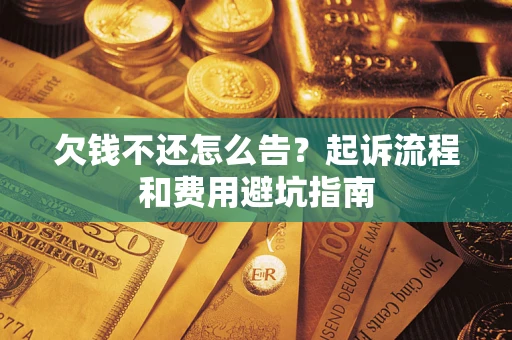 济南欠钱不还怎么告?起诉流程和费用避坑指南 济南欠钱不还怎么告?起诉流程和费用避坑指南