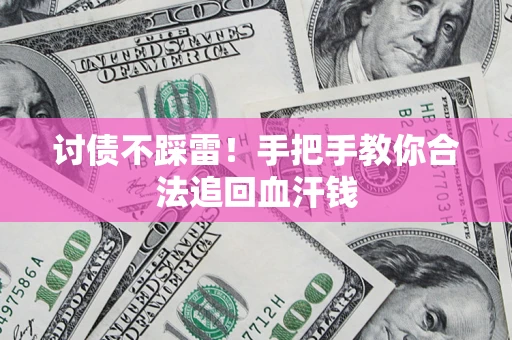 济南讨债不踩雷！手把手教你合法追回血汗钱