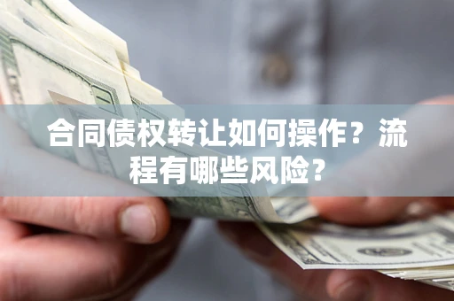济南合同债权转让如何操作？流程有哪些风险？