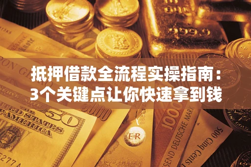 济南抵押借款全流程实操指南：3个关键点让你快速拿到钱