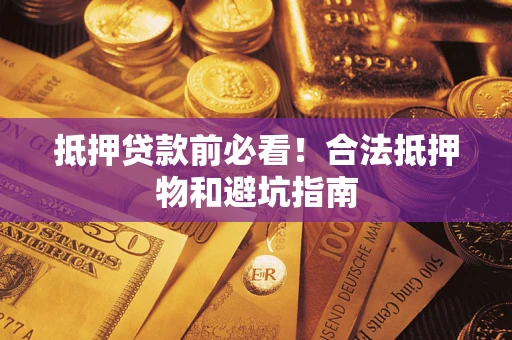 济南抵押贷款前必看！合法抵押物和避坑指南