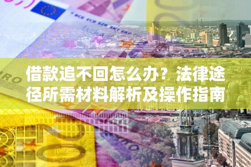 济南借款追不回怎么办?法律途径所需材料解析及操作指南 济南借款追不回怎么办?法律途径所需材料解析及操作指南