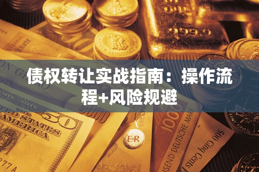 济南债权转让实战指南：操作流程+风险规避