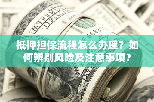 济南抵押担保流程怎么办理？如何辨别风险及注意事项？