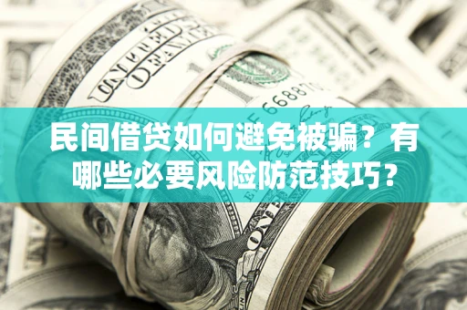 济南民间借贷如何避免被骗？有哪些必要风险防范技巧？