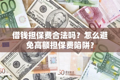 济南借钱担保费合法吗？怎么避免高额担保费陷阱？