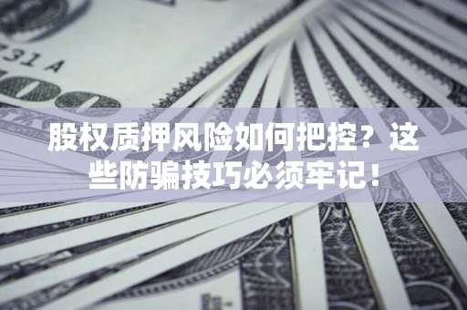 济南股权质押风险如何把控？这些防骗技巧必须牢记！
