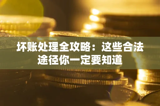 济南坏账处理全攻略：这些合法途径你一定要知道