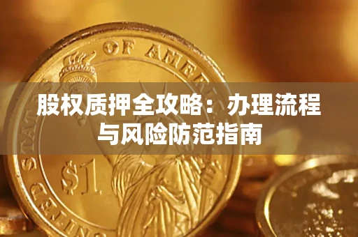 济南股权质押全攻略：办理流程与风险防范指南