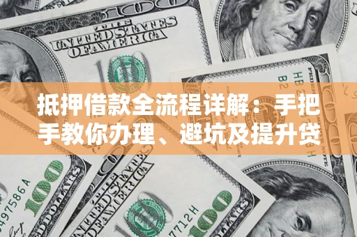 济南抵押借款全流程详解：手把手教你办理、避坑及提升贷款额度