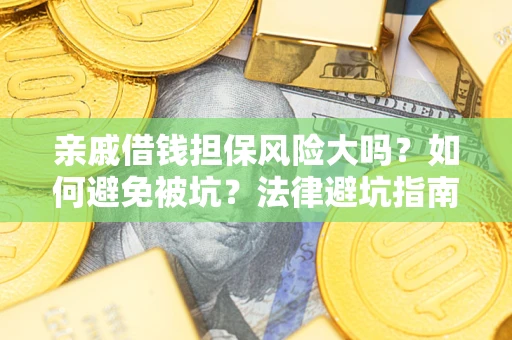 济南亲戚借钱担保风险大吗？如何避免被坑？法律避坑指南