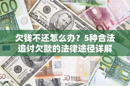 济南欠钱不还怎么办？5种合法追讨欠款的法律途径详解