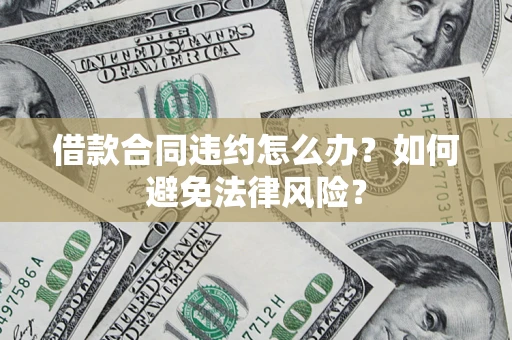济南借款合同违约怎么办？如何避免法律风险？