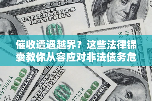 济南催收遭遇越界？这些法律锦囊教你从容应对非法债务危机