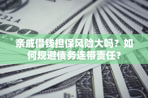 济南亲戚借钱担保风险大吗？如何规避债务连带责任？