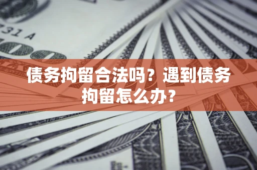 济南债务拘留合法吗？遇到债务拘留怎么办？