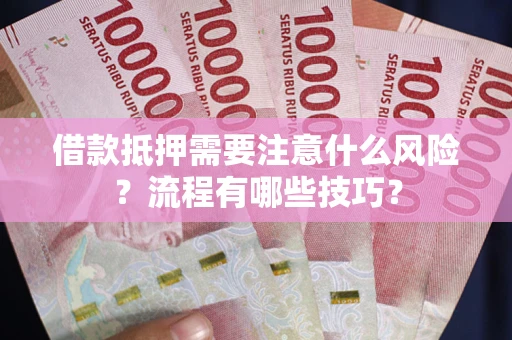 济南借款抵押需要注意什么风险？流程有哪些技巧？