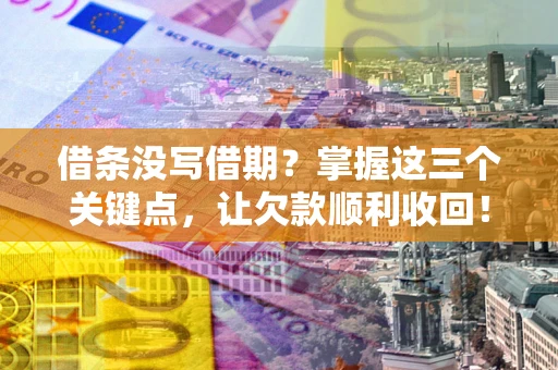 济南借条没写借期？掌握这三个关键点，让欠款顺利收回！