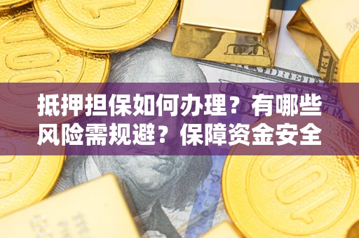 济南抵押担保如何办理？有哪些风险需规避？保障资金安全