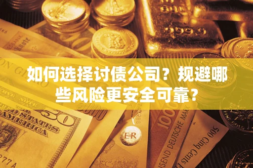 济南如何选择讨债公司？规避哪些风险更安全可靠？
