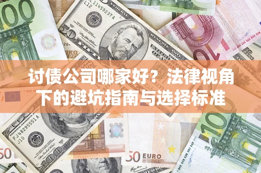 济南讨债公司哪家好？法律视角下的避坑指南与选择标准