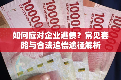 济南如何应对企业逃债？常见套路与合法追偿途径解析