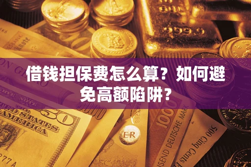 济南借钱担保费怎么算？如何避免高额陷阱？
