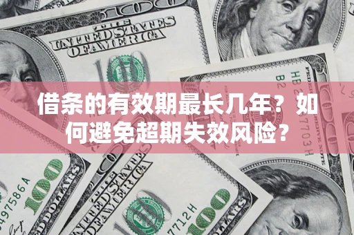 济南借条的有效期最长几年？如何避免超期失效风险？