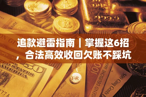 济南追款避雷指南｜掌握这6招，合法高效收回欠账不踩坑