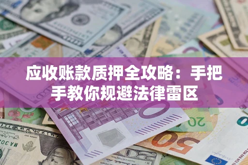 济南应收账款质押全攻略：手把手教你规避法律雷区