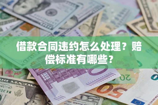 济南借款合同违约怎么处理？赔偿标准有哪些？