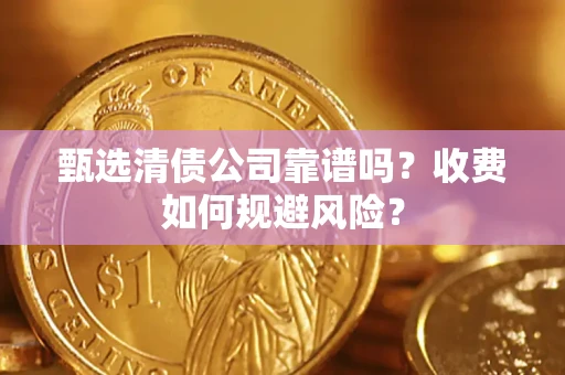 济南甄选清债公司靠谱吗？收费如何规避风险？