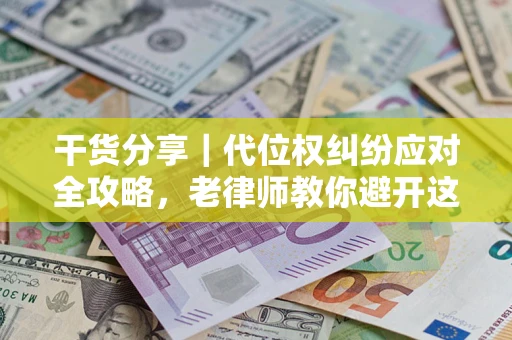 济南干货分享｜代位权纠纷应对全攻略，老律师教你避开这5大雷区