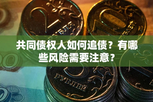 济南共同债权人如何追债？有哪些风险需要注意？