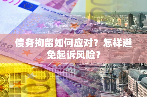 济南债务拘留如何应对？怎样避免起诉风险？