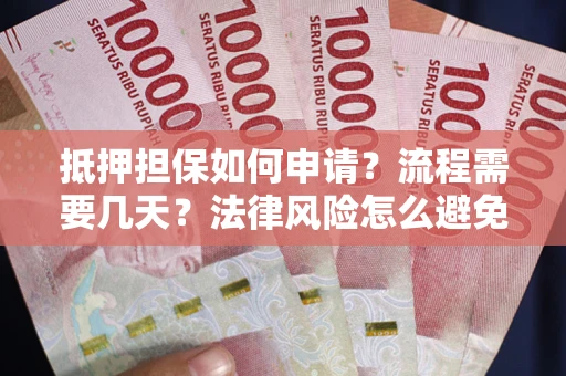 济南抵押担保如何申请？流程需要几天？法律风险怎么避免？避坑指南