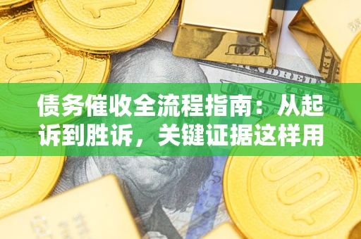 济南债务催收全流程指南：从起诉到胜诉，关键证据这样用