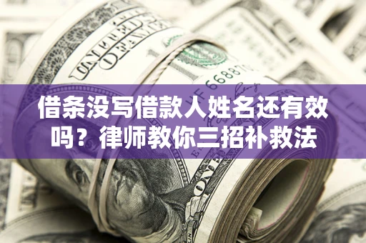 济南借条没写借款人姓名还有效吗？律师教你三招补救法