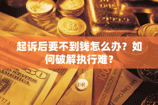 济南起诉后要不到钱怎么办？如何破解执行难？