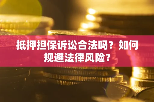 济南抵押担保诉讼合法吗？如何规避法律风险？