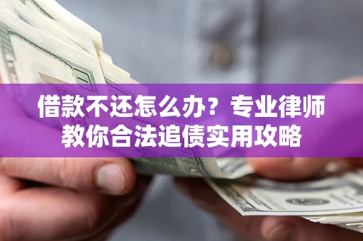 济南借款不还怎么办？专业律师教你合法追债实用攻略