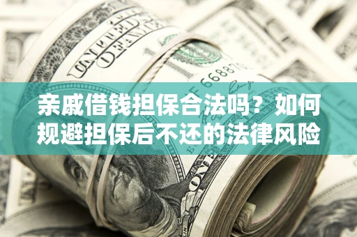 济南亲戚借钱担保合法吗？如何规避担保后不还的法律风险？
