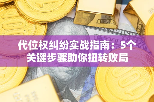 济南代位权纠纷实战指南：5个关键步骤助你扭转败局