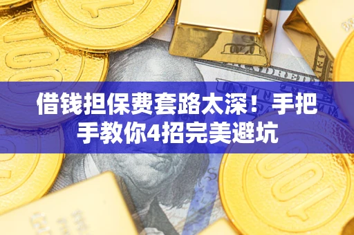 济南借钱担保费套路太深！手把手教你4招完美避坑