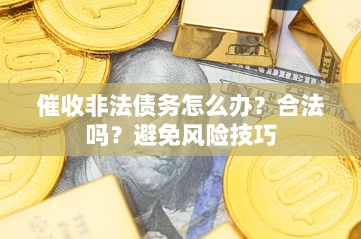 济南催收非法债务怎么办？合法吗？避免风险技巧