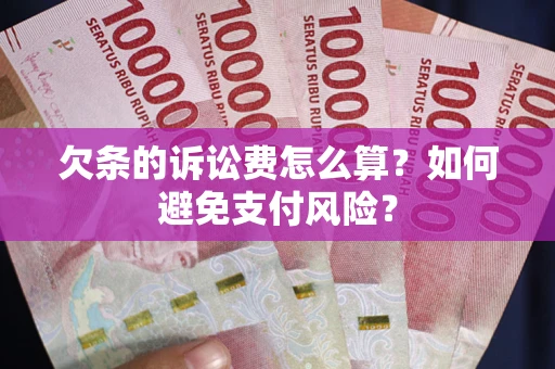 济南欠条的诉讼费怎么算？如何避免支付风险？