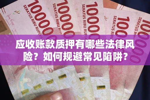 济南应收账款质押有哪些法律风险？如何规避常见陷阱？