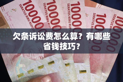 济南欠条诉讼费怎么算？有哪些省钱技巧？